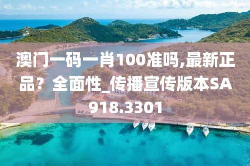 澳门一码一肖100准吗,最新正品？全面性_传播宣传版本SA918.3301