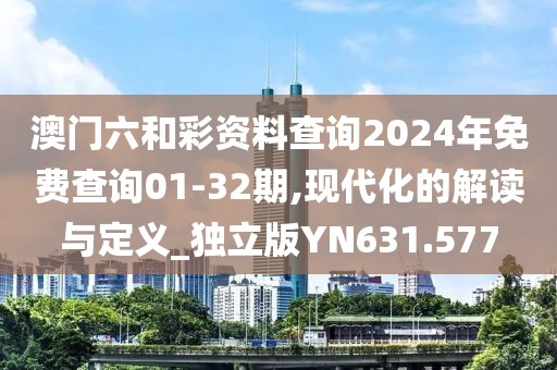 澳门六和彩资料查询2024年免费查询01-32期,现代化的解读与定义_独立版YN631.577