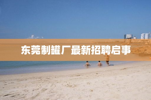 东莞制罐厂最新招聘启事