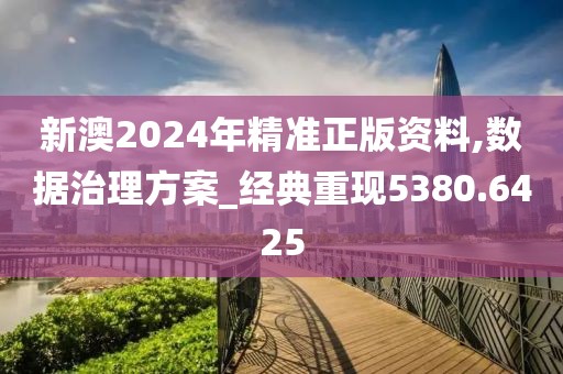 新澳2024年精准正版资料,数据治理方案_经典重现5380.6425