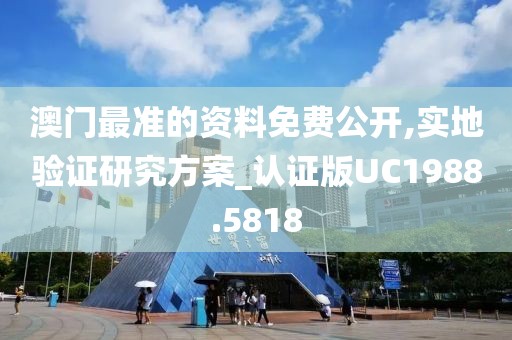 澳门最准的资料免费公开,实地验证研究方案_认证版UC1988.5818