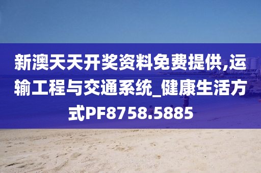 新澳天天开奖资料免费提供,运输工程与交通系统_健康生活方式PF8758.5885