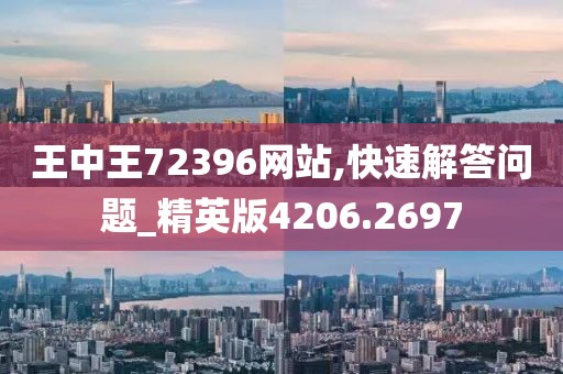 王中王72396网站,快速解答问题_精英版4206.2697