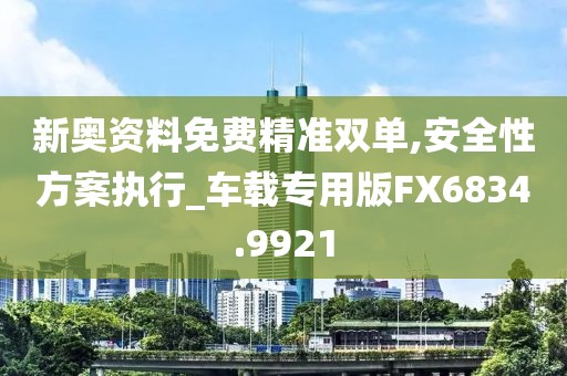 新奥资料免费精准双单,安全性方案执行_车载专用版FX6834.9921