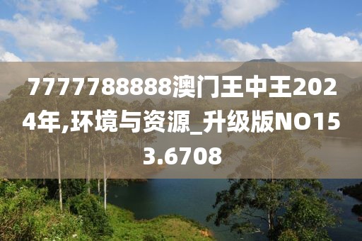 7777788888澳门王中王2024年,环境与资源_升级版NO153.6708