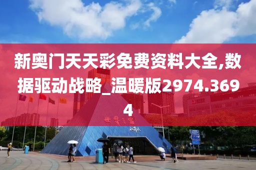 新奥门天天彩免费资料大全,数据驱动战略_温暖版2974.3694