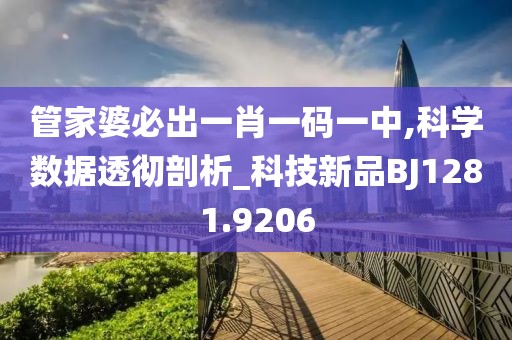 管家婆必出一肖一码一中,科学数据透彻剖析_科技新品BJ1281.9206
