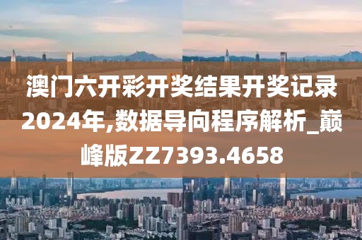 澳门六开彩开奖结果开奖记录2024年,数据导向程序解析_巅峰版ZZ7393.4658