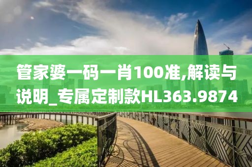 管家婆一码一肖100准,解读与说明_专属定制款HL363.9874