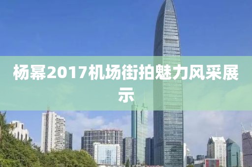 杨幂2017机场街拍魅力风采展示