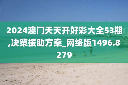 2024澳门天天开好彩大全53期,决策援助方案_网络版1496.8279