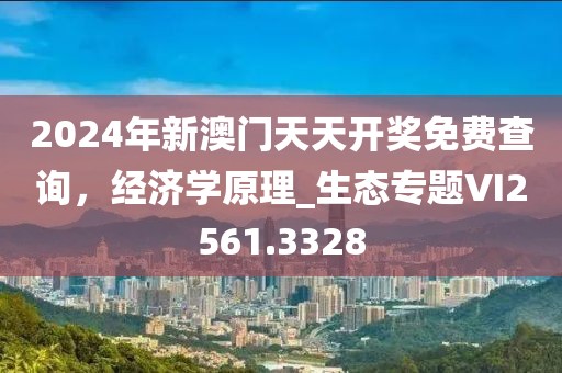 2024年新澳门天天开奖免费查询，经济学原理_生态专题VI2561.3328