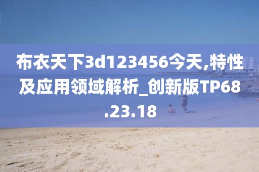 布衣天下3d123456今天,特性及应用领域解析_创新版TP68.23.18
