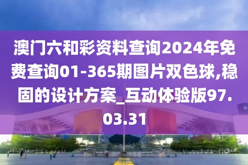 澳门六和彩资料查询2024年免费查询01-365期图片双色球,稳固的设计方案_互动体验版97.03.31