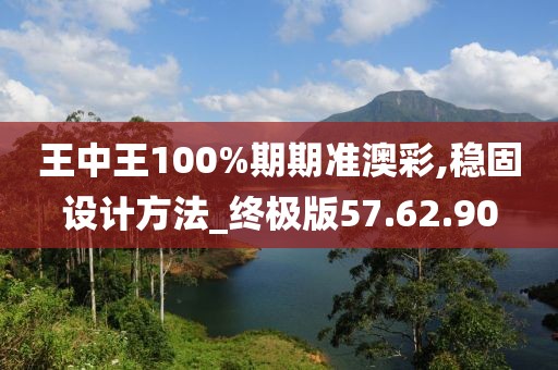 王中王100%期期准澳彩,稳固设计方法_终极版57.62.90