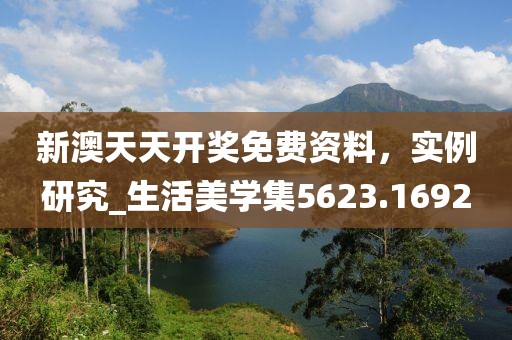 新澳天天开奖免费资料，实例研究_生活美学集5623.1692