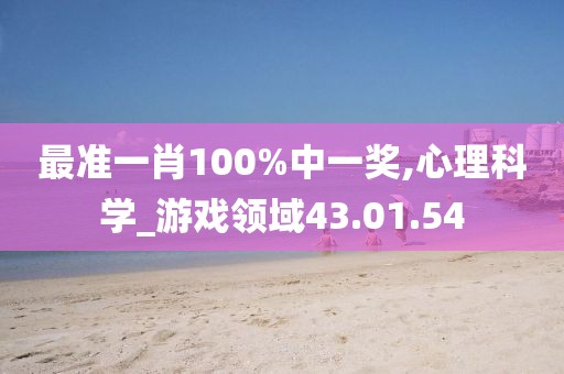 最准一肖100%中一奖,心理科学_游戏领域43.01.54