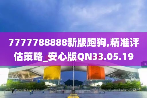 7777788888新版跑狗,精准评估策略_安心版QN33.05.19