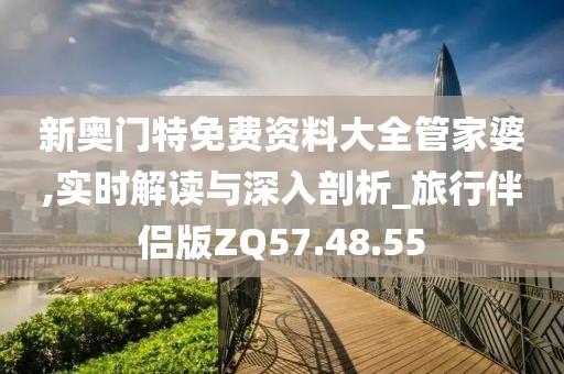 新奥门特免费资料大全管家婆,实时解读与深入剖析_旅行伴侣版ZQ57.48.55