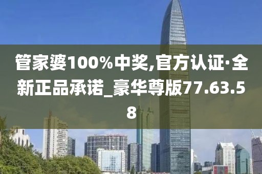 管家婆100%中奖,官方认证·全新正品承诺_豪华尊版77.63.58