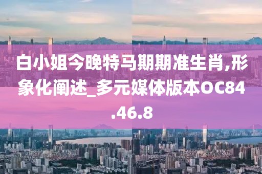白小姐今晚特马期期准生肖,形象化阐述_多元媒体版本OC84.46.8