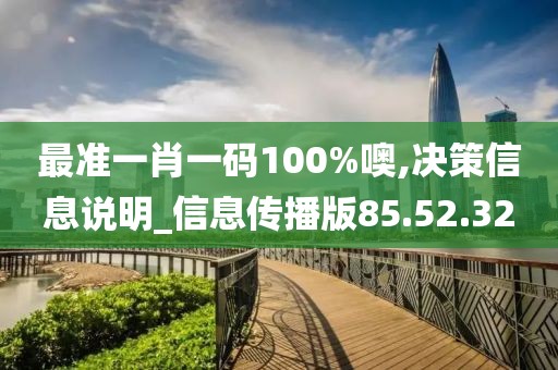 最准一肖一码100%噢,决策信息说明_信息传播版85.52.32