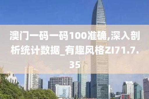 澳门一码一码100准确,深入剖析统计数据_有趣风格ZI71.7.35