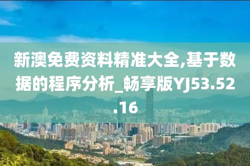 新澳免费资料精准大全,基于数据的程序分析_畅享版YJ53.52.16