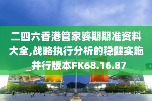 二四六香港管家婆期期准资料大全,战略执行分析的稳健实施_并行版本FK68.16.87