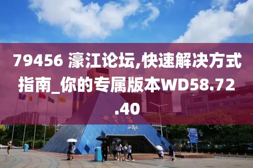 79456 濠江论坛,快速解决方式指南_你的专属版本WD58.72.40