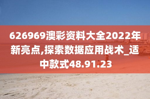 626969澳彩资料大全2022年新亮点,探索数据应用战术_适中款式48.91.23