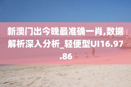 新澳门出今晚最准确一肖,数据解析深入分析_轻便型UI16.97.86