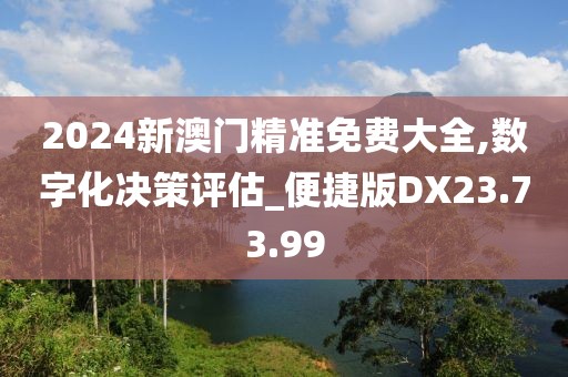 2024新澳门精准免费大全,数字化决策评估_便捷版DX23.73.99