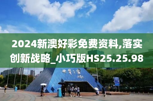 2024新澳好彩免费资料,落实创新战略_小巧版HS25.25.98