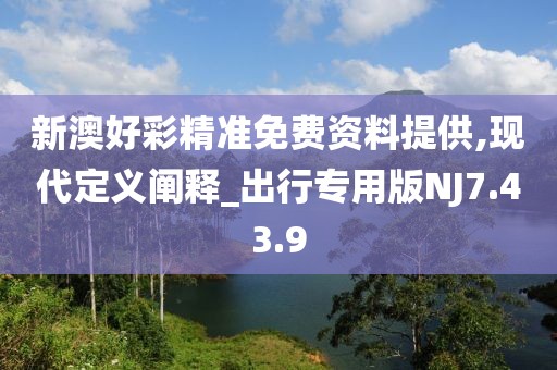 新澳好彩精准免费资料提供,现代定义阐释_出行专用版NJ7.43.9