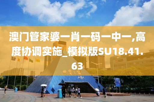 澳门管家婆一肖一码一中一,高度协调实施_模拟版SU18.41.63