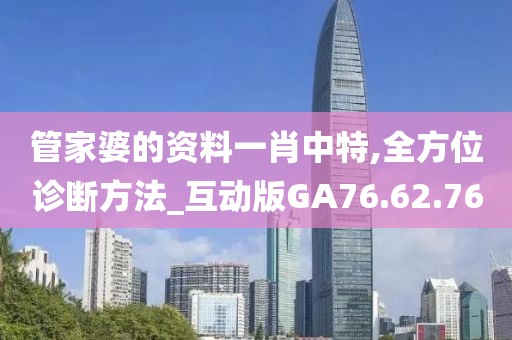 管家婆的资料一肖中特,全方位诊断方法_互动版GA76.62.76