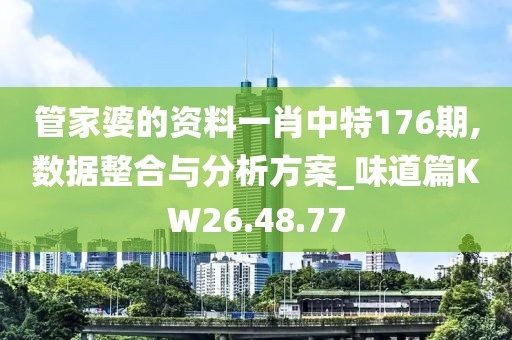 管家婆的资料一肖中特176期,数据整合与分析方案_味道篇KW26.48.77