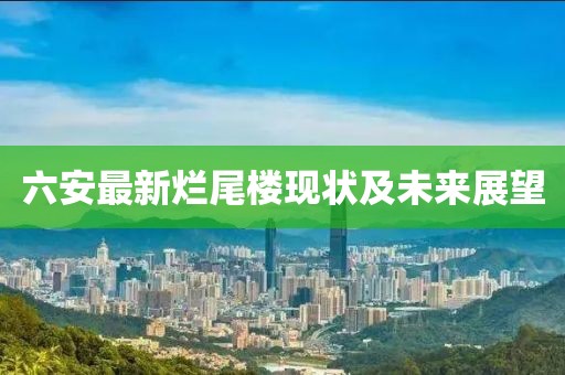 六安最新烂尾楼现状及未来展望