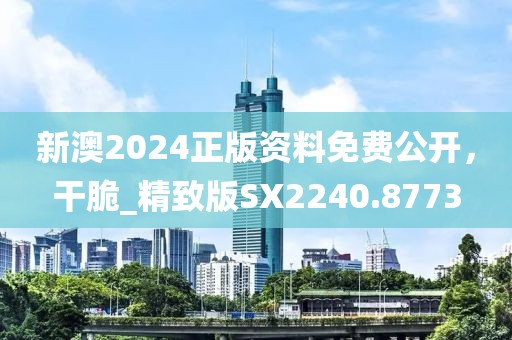 新澳2024正版资料免费公开，干脆_精致版SX2240.8773