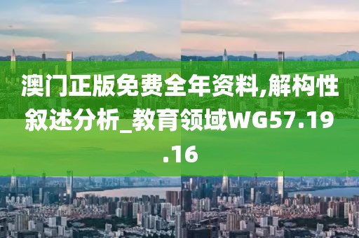 澳门正版免费全年资料,解构性叙述分析_教育领域WG57.19.16