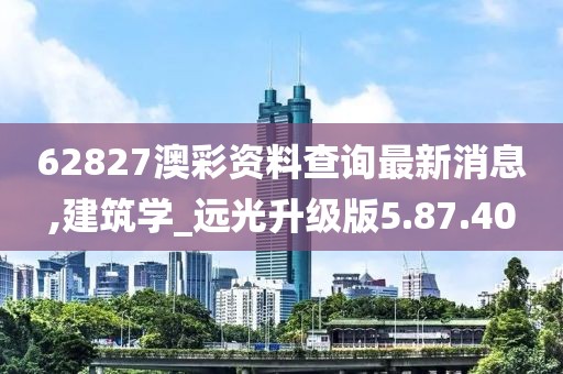 62827澳彩资料查询最新消息,建筑学_远光升级版5.87.40