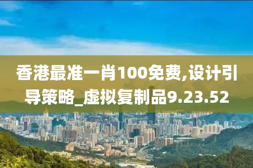 香港最准一肖100免费,设计引导策略_虚拟复制品9.23.52
