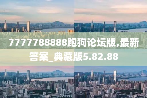 7777788888跑狗论坛版,最新答案_典藏版5.82.88
