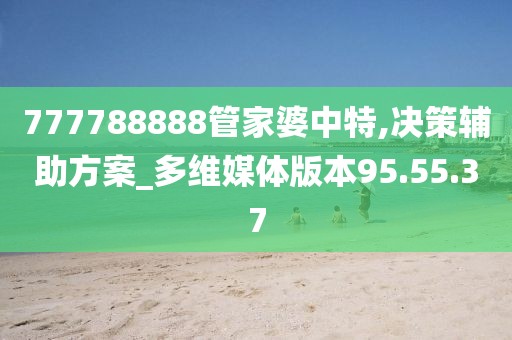 777788888管家婆中特,决策辅助方案_多维媒体版本95.55.37