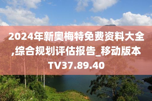 2024年新奥梅特免费资料大全,综合规划评估报告_移动版本TV37.89.40