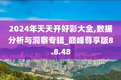 2024年天天开好彩大全,数据分析与洞察专辑_巅峰尊享版8.8.48
