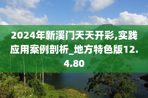 2024年新溪门天天开彩,实践应用案例剖析_地方特色版12.4.80