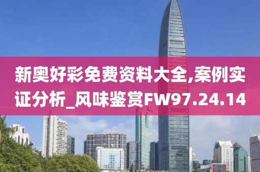 新奥好彩免费资料大全,案例实证分析_风味鉴赏FW97.24.14