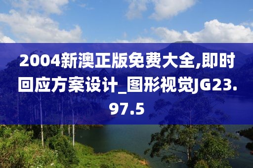 2004新澳正版免费大全,即时回应方案设计_图形视觉JG23.97.5